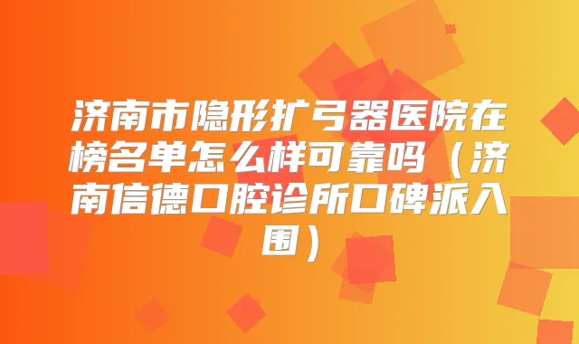 济南市隐形扩弓器医院在榜名单怎么样可靠吗(济南信德口腔诊所口碑派入围)