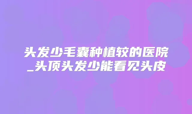 头发少毛囊种植较的医院_头顶头发少能看见头皮
