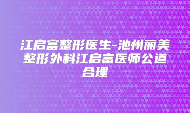 江启富整形医生-池州丽美整形外科江启富医师公道合理