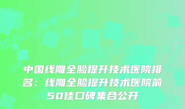 中国线雕全脸提升技术医院排名:线雕全脸提升技术医院前50佳口碑集合公开