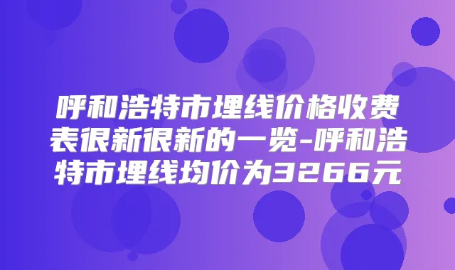 呼和浩特市埋线价格收费表很新很新的一览-呼和浩特市埋线均价为3266元