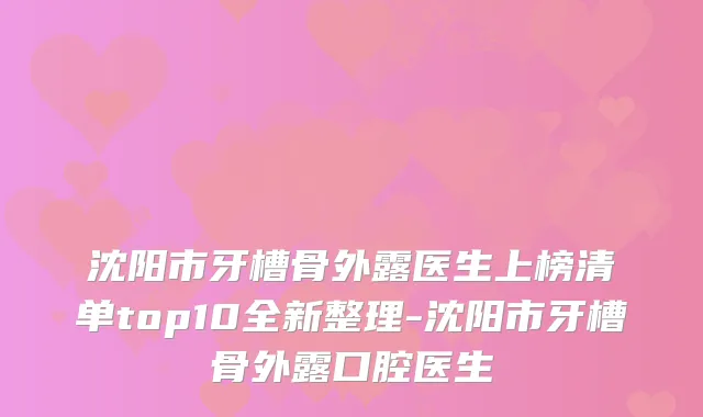 沈阳市牙槽骨外露医生上榜清单top10全新整理-沈阳市牙槽骨外露口腔医生
