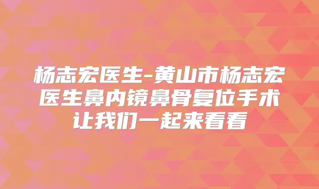 杨志宏医生-黄山市杨志宏医生鼻内镜鼻骨复位手术让我们一起来看看