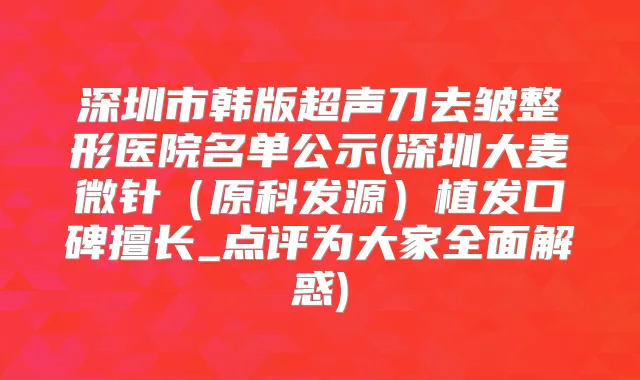 深圳市韩版超声刀去皱整形医院名单公示(深圳大麦微针(原科发源)植发口碑擅长_点评为大家全面解惑)