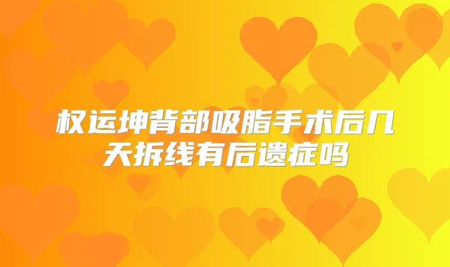权运坤背部吸脂手术后几天拆线有后遗症吗