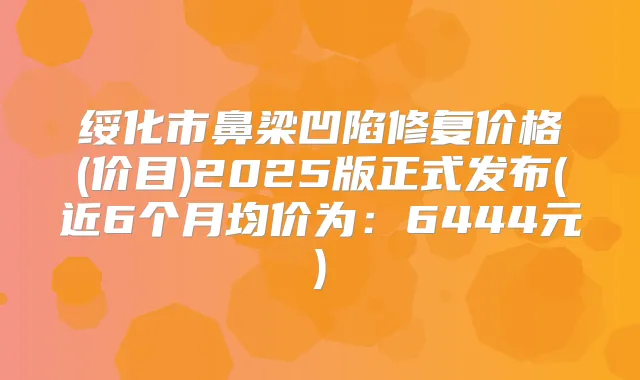 绥化市鼻梁凹陷修复价格(价目)2025版正式发布(近6个月均价为:6444元)