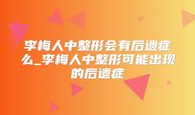 李梅人中整形会有后遗症么_李梅人中整形可能出现的后遗症