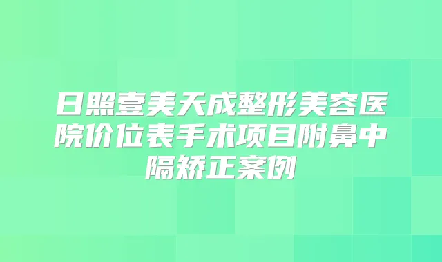 日照壹美天成整形美容医院价位表手术项目附鼻中隔矫正案例