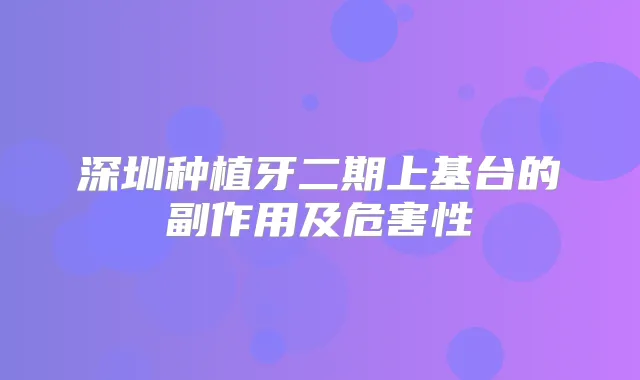 深圳种植牙二期上基台的副作用及危害性