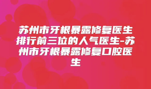 苏州市牙根暴露修复医生排行前三位的人气医生-苏州市牙根暴露修复口腔医生