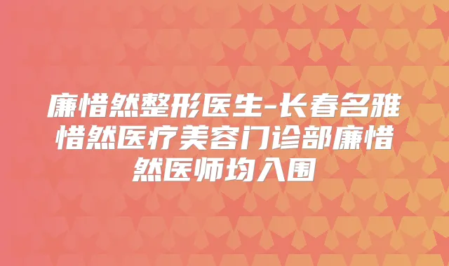 廉惜然整形医生-长春名雅惜然医疗美容门诊部廉惜然医师均入围