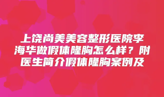 上饶尚美美容整形医院李海华做假体隆胸怎么样？附医生简介假体隆胸案例及