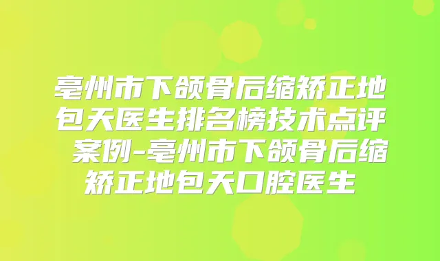 亳州市下颌骨后缩矫正地包天医生排名榜技术点评 案例-亳州市下颌骨后缩矫正地包天口腔医生