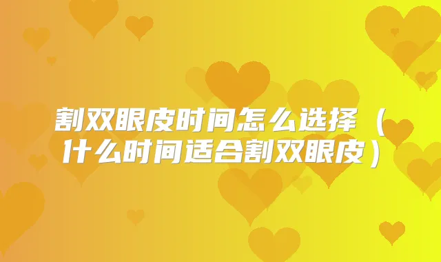 割双眼皮时间怎么选择(什么时间适合割双眼皮)