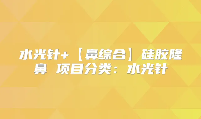 水光针+【鼻综合】硅胶隆鼻 项目分类:水光针