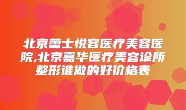 北京蕾士悦容医疗美容医院,北京嘉华医疗美容诊所整形谁做的好价格表