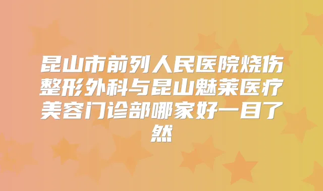 昆山市前列人民医院烧伤整形外科与昆山魅莱医疗美容门诊部哪家好一目了然
