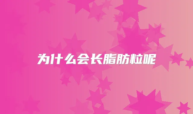 为什么会长脂肪粒呢