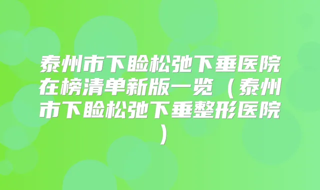 泰州市下睑松弛下垂医院在榜清单新版一览(泰州市下睑松弛下垂整形医院)