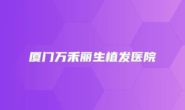 厦门万禾丽生植发医院