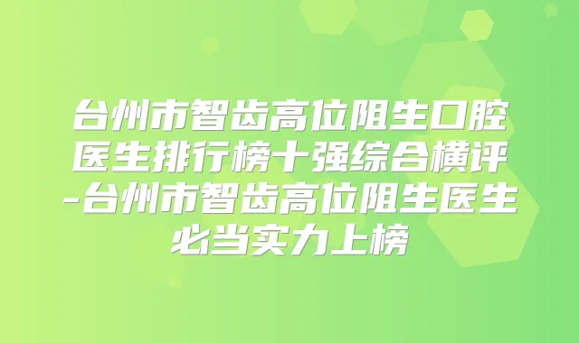 台州市智齿高位阻生口腔医生排行榜十强综合横评-台州市智齿高位阻生医生必当实力上榜