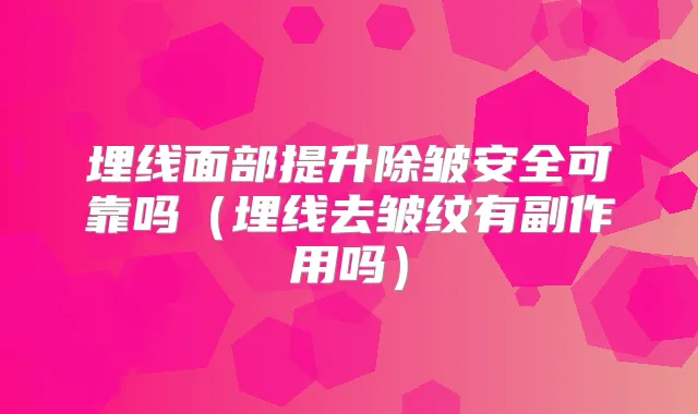 埋线面部提升除皱安全可靠吗（埋线去皱纹有副作用吗）