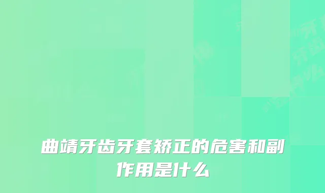 曲靖牙齿牙套矫正的危害和副作用是什么