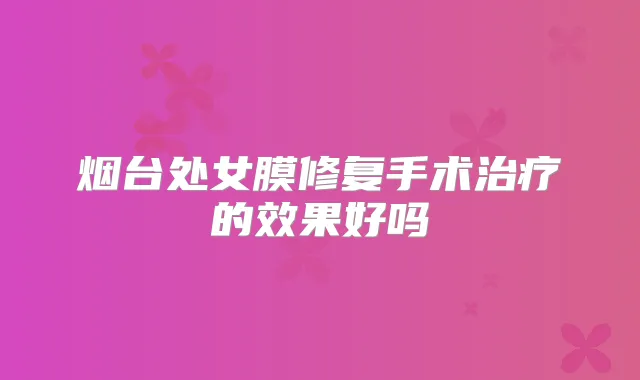 烟台处女膜修复手术的效果好吗
