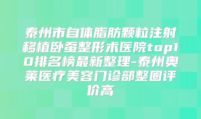 泰州市自体脂肪颗粒注射移植卧蚕整形术医院top10排名榜新整理-泰州奥莱医疗美容门诊部整圈评价高