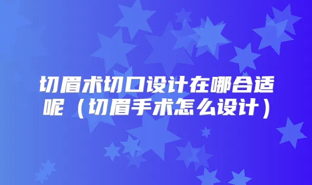 切眉术切口设计在哪合适呢（切眉手术怎么设计）