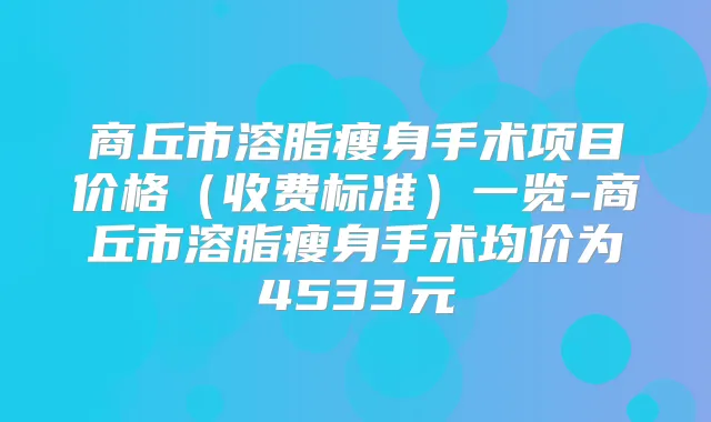 商丘市溶脂瘦身手术项目价格（收费标准）一览-商丘市溶脂瘦身手术均价为4533元