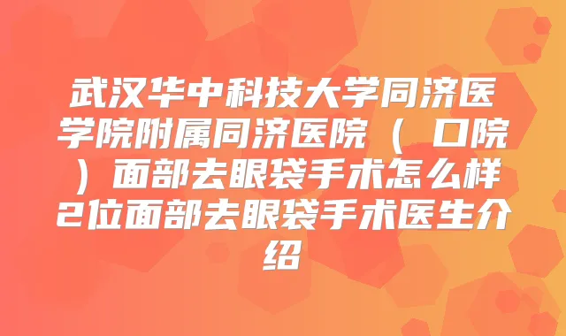 title="武汉华中科技大学同济医学院附属同济医院（硚口院）面部去眼袋手术怎么样2位面部去眼袋手术医生介绍"