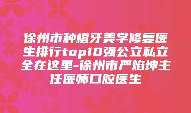 徐州市种植牙美学修复医生排行top10强公立私立全在这里-徐州市严焰坤主任医师口腔医生