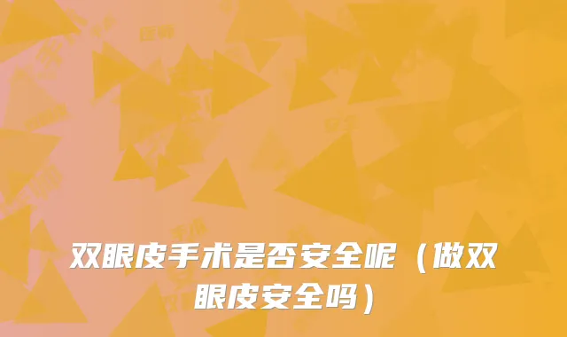 双眼皮手术是否安全呢（做双眼皮安全吗）