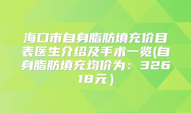 海口市自身脂肪填充价目表医生介绍及手术一览(自身脂肪填充均价为:32618元)