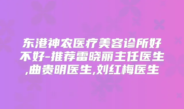东港神农医疗美容诊所好不好-推荐雷晓丽主任医生,曲贵明医生,刘红梅医生