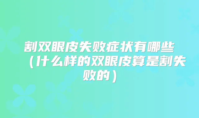 割双眼皮失败症状有哪些（什么样的双眼皮算是割失败的）