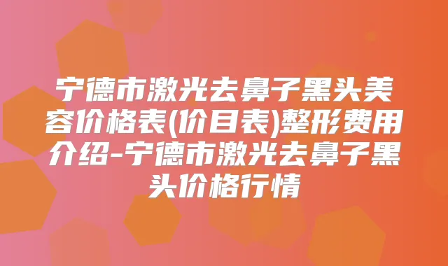 宁德市激光去鼻子黑头美容价格表(价目表)整形费用介绍-宁德市激光去鼻子黑头价格行情