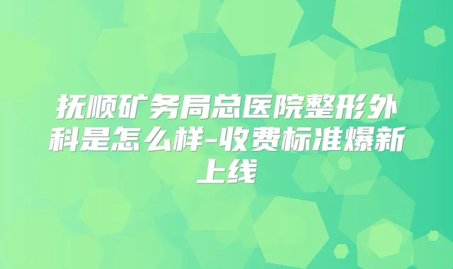 抚顺矿务局总医院整形外科是怎么样-收费标准爆新上线