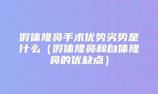 假体隆鼻手术优势劣势是什么（假体隆鼻和自体隆鼻的优缺点）