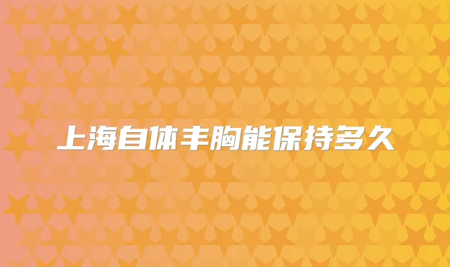 上海自体丰胸能保持多久