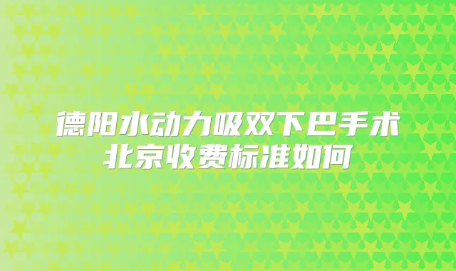 德阳水动力吸双下巴手术北京收费标准如何