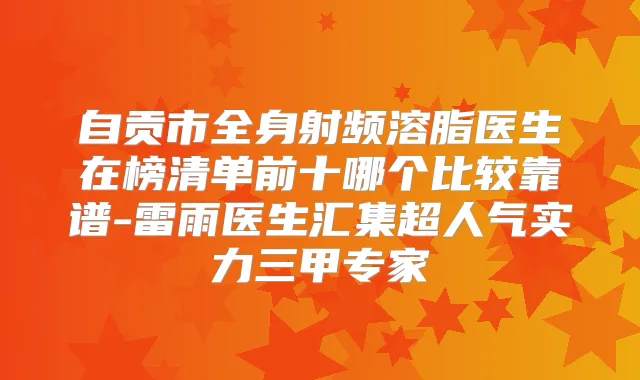 自贡市全身射频溶脂医生在榜清单前十哪个比较靠谱-雷雨医生汇集超人气实力三甲专家