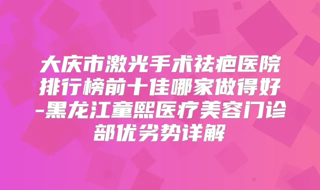 大庆市激光手术祛疤医院排行榜前十佳哪家做得好-黑龙江童熙医疗美容门诊部优劣势详解