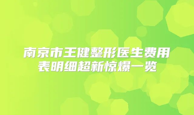 南京市王健整形医生费用表明细超新惊爆一览