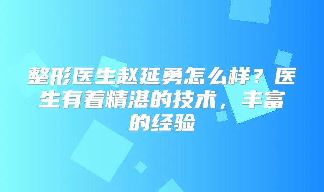 整形医生赵延勇怎么样？医生有着精湛的技术，丰富的经验