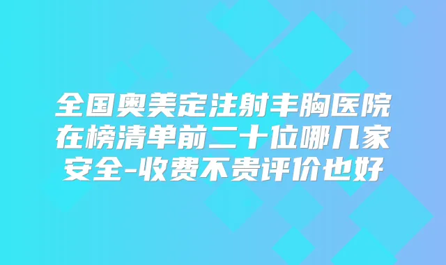 全国奥美定注射丰胸医院在榜清单前二十位哪几家安全-收费不贵评价也好