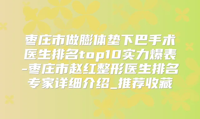 枣庄市做膨体垫下巴手术医生排名top10实力爆表-枣庄市赵红整形医生排名专家详细介绍_推荐收藏