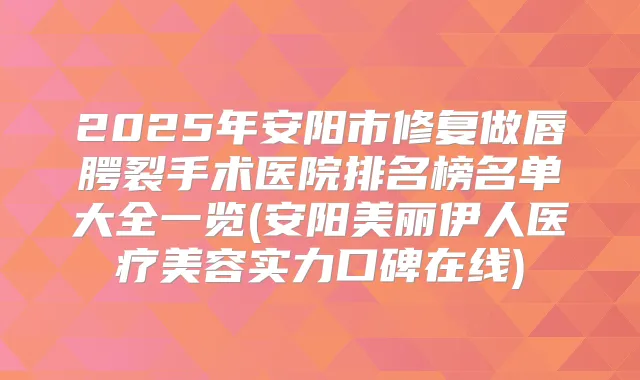 2025年安阳市修复做唇腭裂手术医院排名榜名单大全一览(安阳美丽伊人医疗美容实力口碑在线)