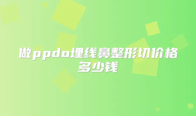 title="做ppdo埋线鼻整形切价格多少钱"